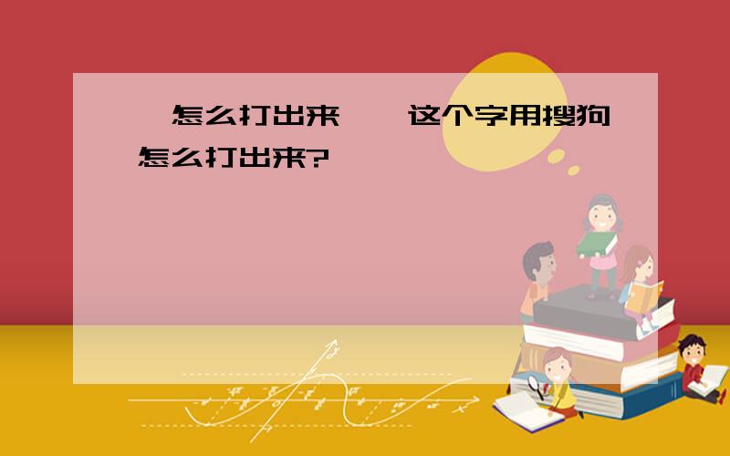 №怎么打出来,★这个字用搜狗怎么打出来?