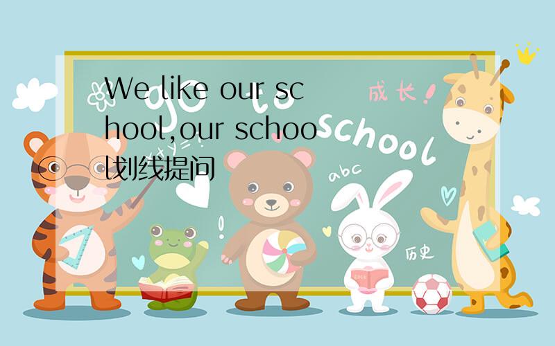 We like our school,our school划线提问