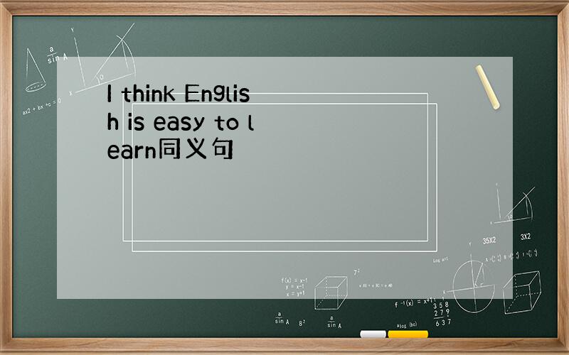 I think English is easy to learn同义句