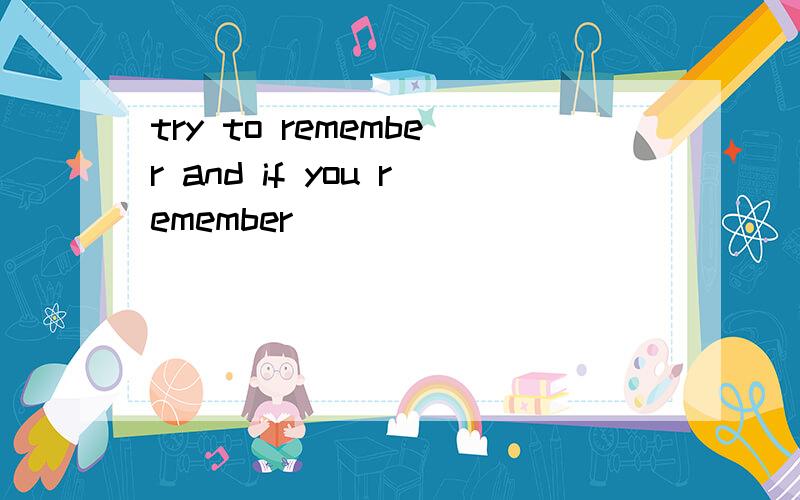 try to remember and if you remember