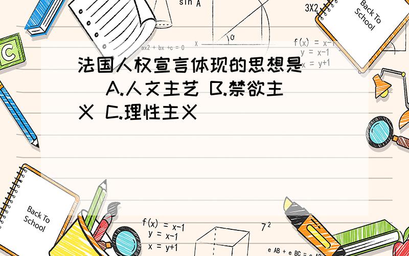 法国人权宣言体现的思想是( ) A.人文主艺 B.禁欲主义 C.理性主义