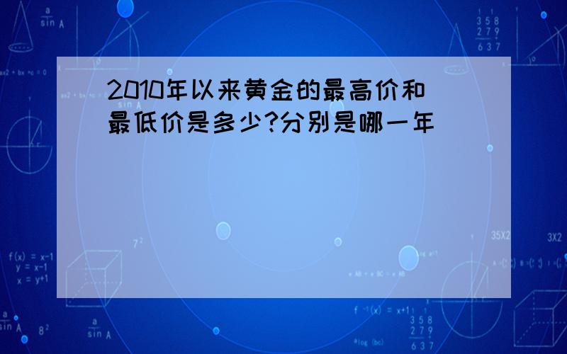 2010年以来黄金的最高价和最低价是多少?分别是哪一年