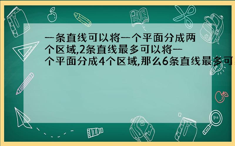 一条直线可以将一个平面分成两个区域,2条直线最多可以将一个平面分成4个区域,那么6条直线最多可以讲一个平面分成几个区域?