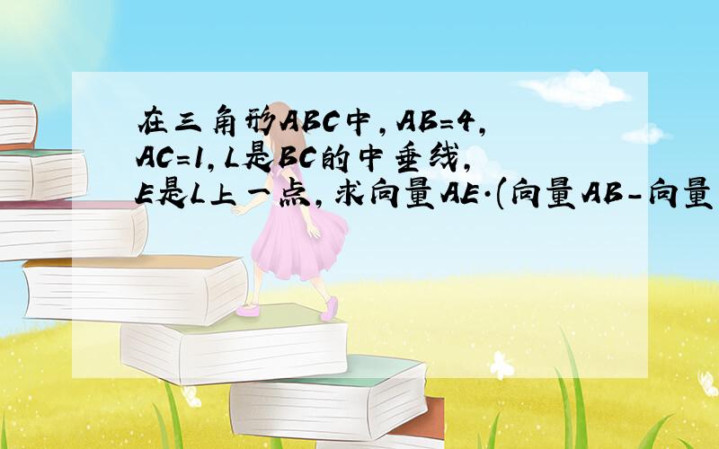 在三角形ABC中,AB=4,AC=1,L是BC的中垂线,E是L上一点,求向量AE·(向量AB-向量AC）