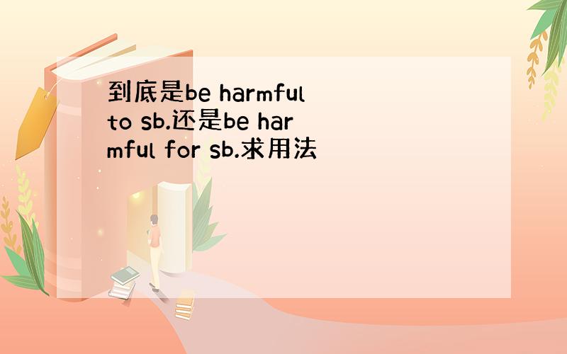 到底是be harmful to sb.还是be harmful for sb.求用法