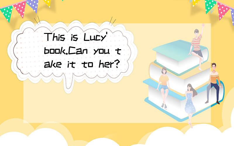 This is Lucy' book.Can you take it to her?