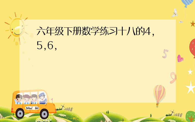 六年级下册数学练习十八的4,5,6,