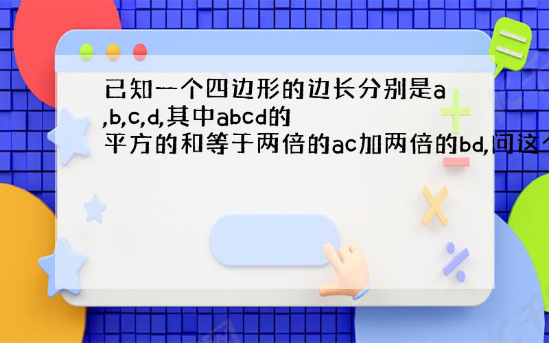 已知一个四边形的边长分别是a,b,c,d,其中abcd的平方的和等于两倍的ac加两倍的bd,问这个四边形是什么四边形,