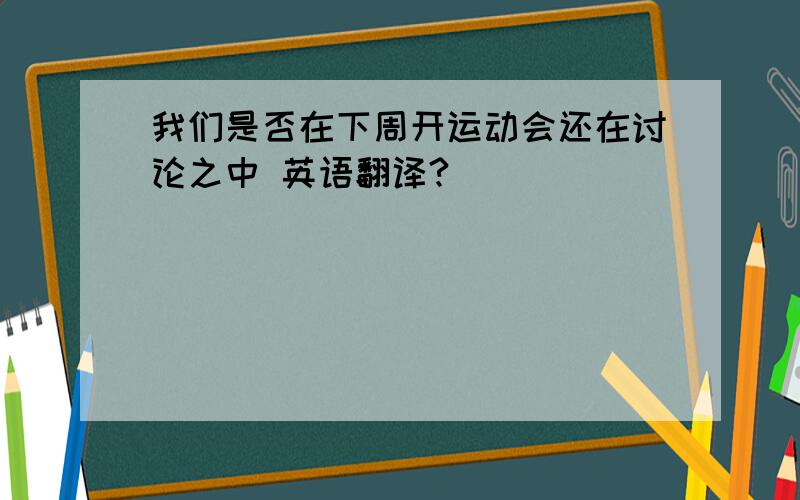 我们是否在下周开运动会还在讨论之中 英语翻译?