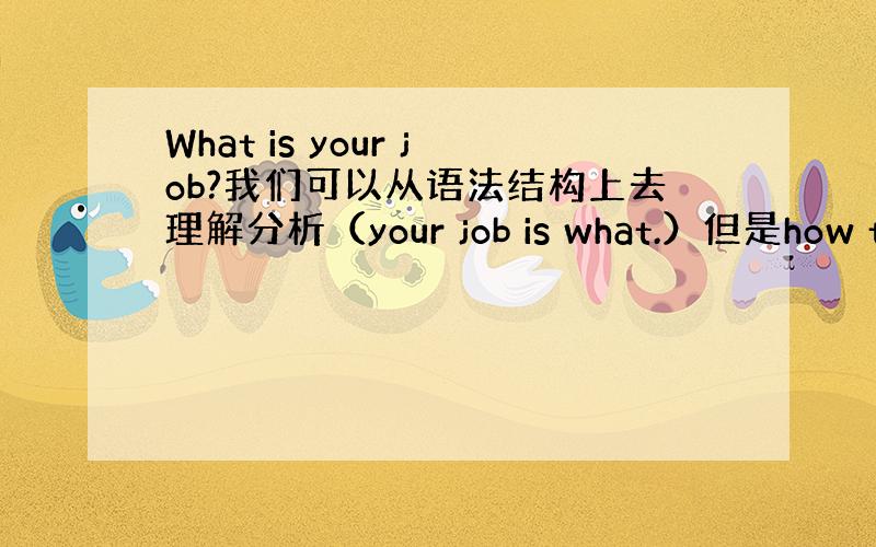 What is your job?我们可以从语法结构上去理解分析（your job is what.）但是how to