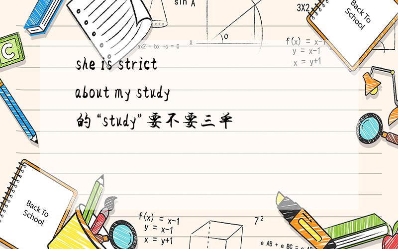 she is strict about my study的“study”要不要三单