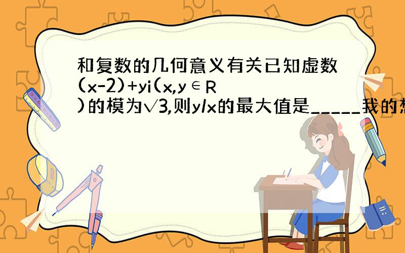 和复数的几何意义有关已知虚数(x-2)+yi(x,y∈R)的模为√3,则y/x的最大值是_____我的想法是(x-2)^