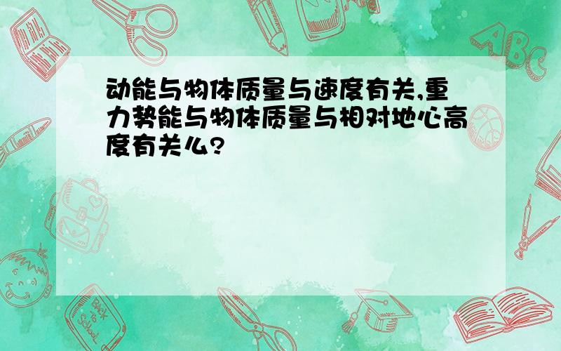 动能与物体质量与速度有关,重力势能与物体质量与相对地心高度有关么?