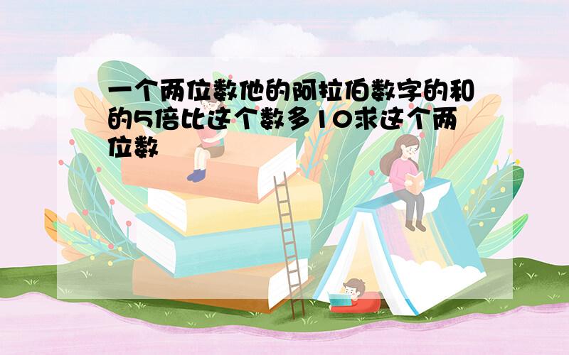 一个两位数他的阿拉伯数字的和的5倍比这个数多10求这个两位数