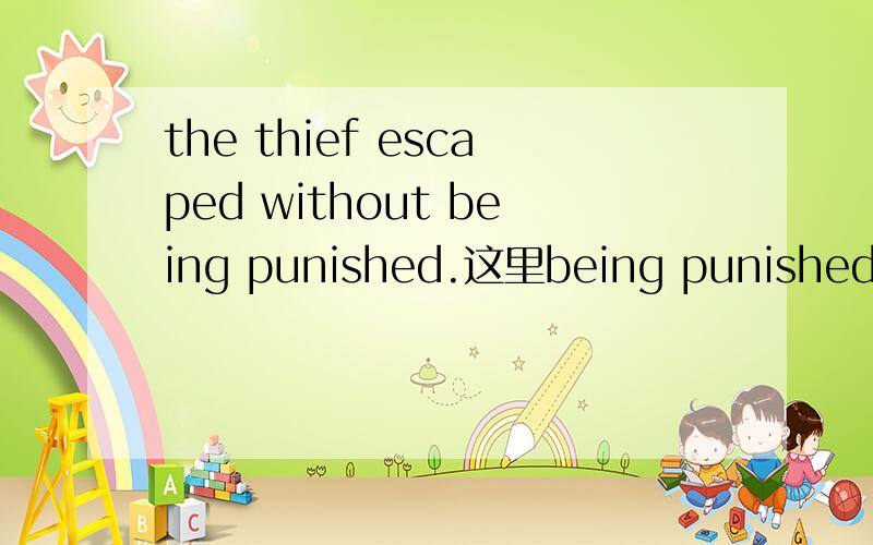 the thief escaped without being punished.这里being punished是什么