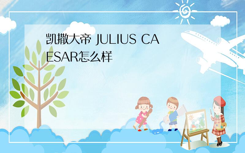 凯撒大帝 JULIUS CAESAR怎么样