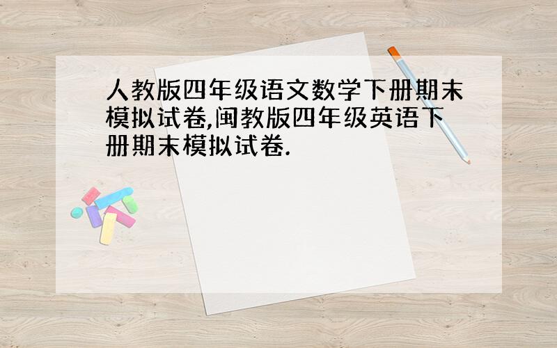 人教版四年级语文数学下册期末模拟试卷,闽教版四年级英语下册期末模拟试卷.