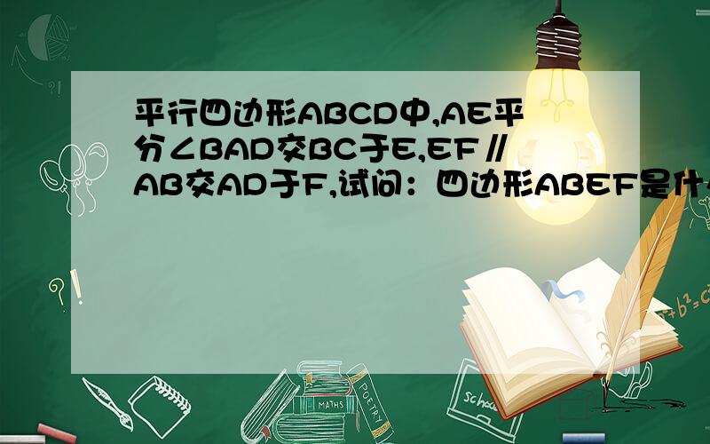 平行四边形ABCD中,AE平分∠BAD交BC于E,EF∥AB交AD于F,试问：四边形ABEF是什么图形吗?请说明理由.