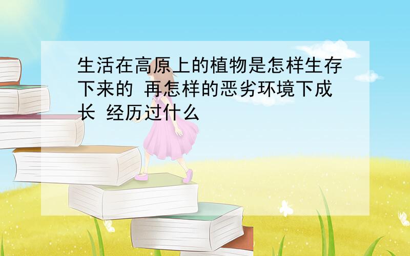 生活在高原上的植物是怎样生存下来的 再怎样的恶劣环境下成长 经历过什么