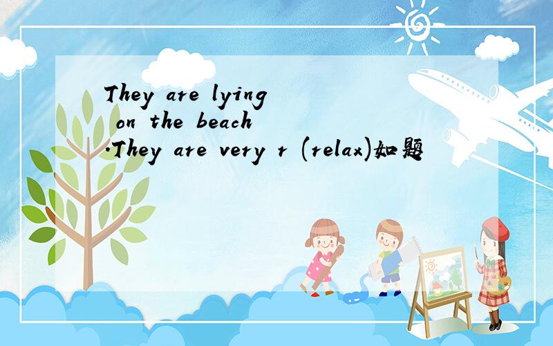 They are lying on the beach .They are very r (relax)如题