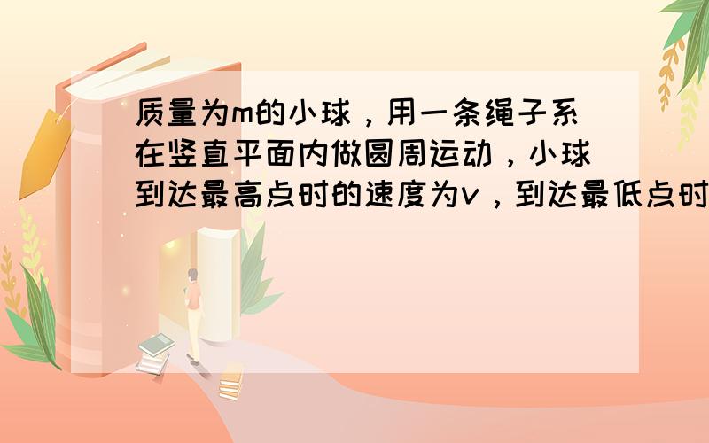 质量为m的小球，用一条绳子系在竖直平面内做圆周运动，小球到达最高点时的速度为v，到达最低点时的速变为4gR+v2，则两位