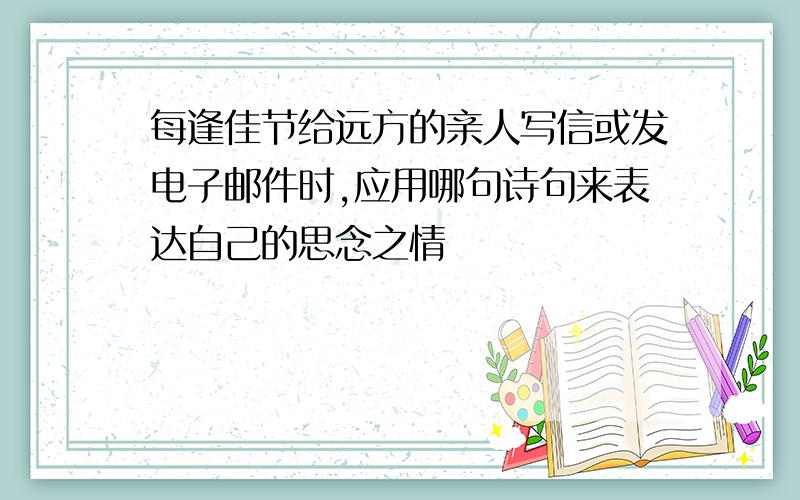 每逢佳节给远方的亲人写信或发电子邮件时,应用哪句诗句来表达自己的思念之情