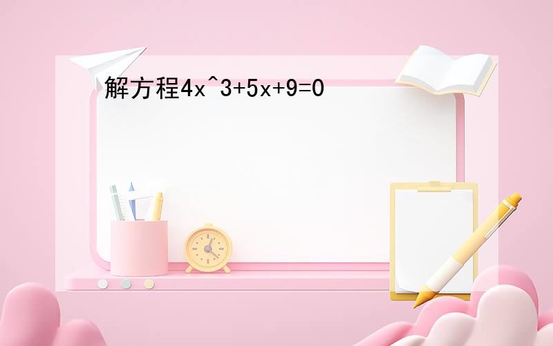 解方程4x^3+5x+9=0