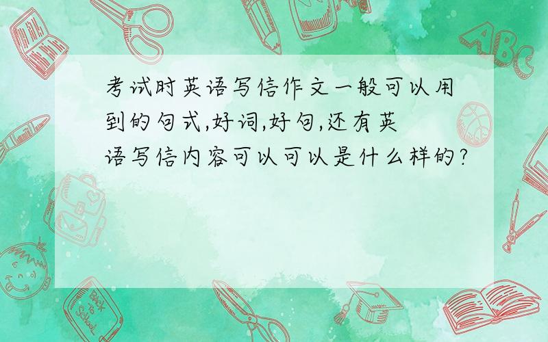 考试时英语写信作文一般可以用到的句式,好词,好句,还有英语写信内容可以可以是什么样的?