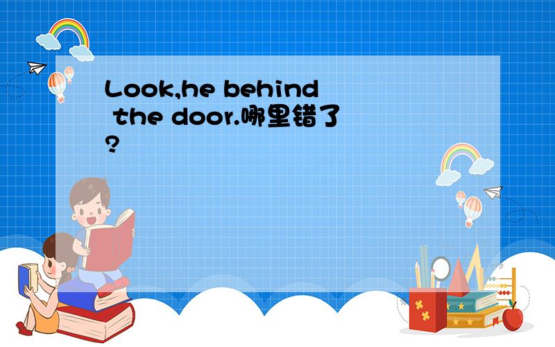 Look,he behind the door.哪里错了?