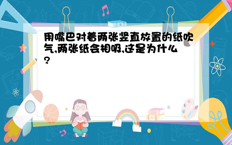 用嘴巴对着两张竖直放置的纸吹气,两张纸会相吸,这是为什么?