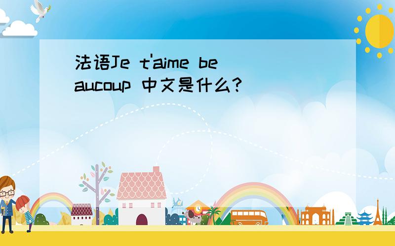 法语Je t'aime beaucoup 中文是什么?