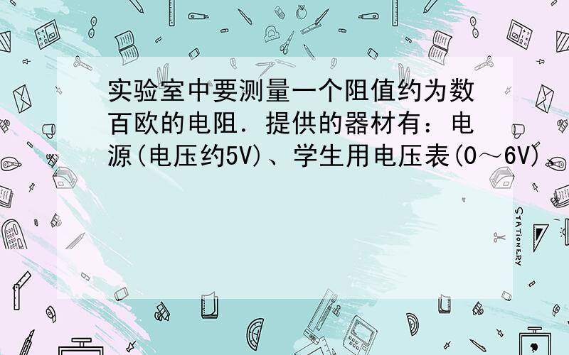 实验室中要测量一个阻值约为数百欧的电阻．提供的器材有：电源(电压约5V)、学生用电压表(0～6V)、电阻箱R(0～999