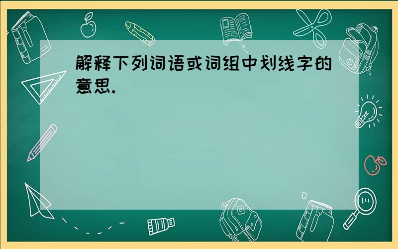 解释下列词语或词组中划线字的意思.