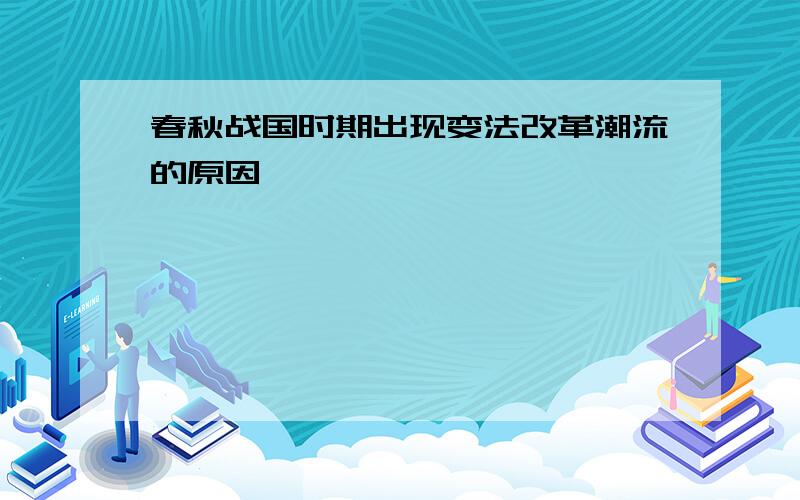 春秋战国时期出现变法改革潮流的原因