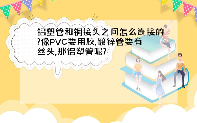 铝塑管和铜接头之间怎么连接的?像PVC要用胶,镀锌管要有丝头,那铝塑管呢?