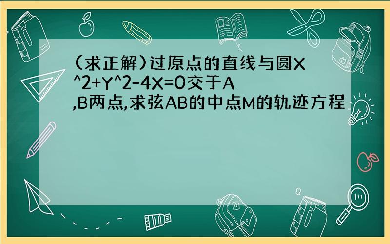 (求正解)过原点的直线与圆X^2+Y^2-4X=0交于A,B两点,求弦AB的中点M的轨迹方程