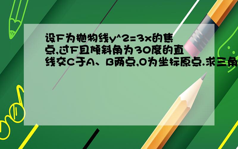 设F为抛物线y^2=3x的焦点,过F且倾斜角为30度的直线交C于A、B两点,O为坐标原点.求三角形OAB面积.