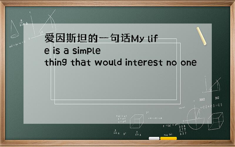 爱因斯坦的一句话My life is a simple thing that would interest no one