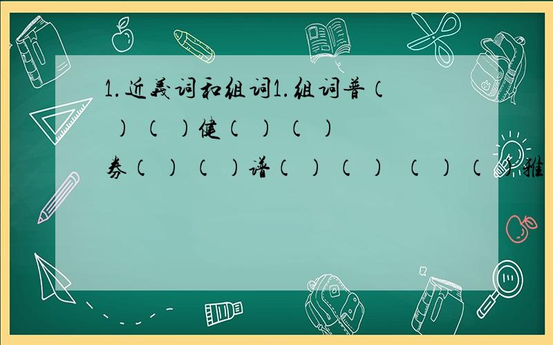 1.近义词和组词1.组词普（ ） （ ）健（ ） （ ）券（ ） （ ）谱（ ） （ ）暏（ ） （ ）雅（ ） （ ）