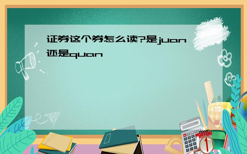 证券这个券怎么读?是juan还是quan