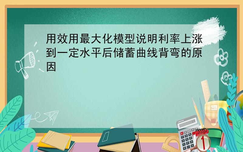 用效用最大化模型说明利率上涨到一定水平后储蓄曲线背弯的原因