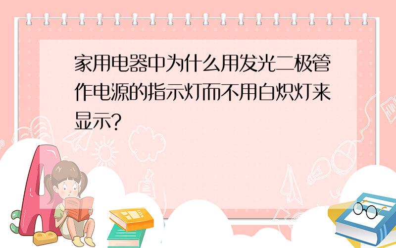 家用电器中为什么用发光二极管作电源的指示灯而不用白炽灯来显示?