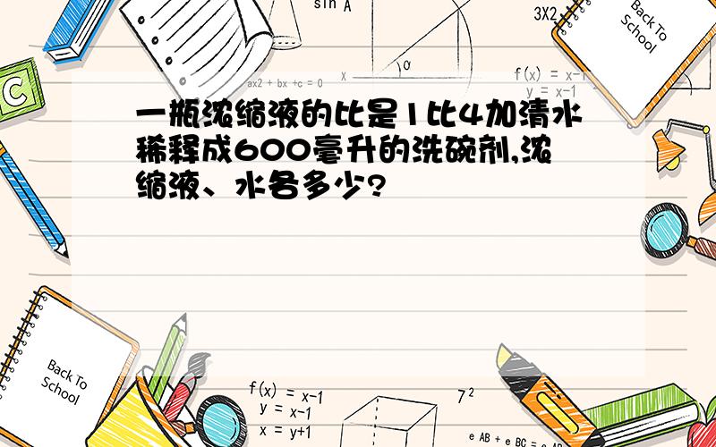 一瓶浓缩液的比是1比4加清水稀释成600毫升的洗碗剂,浓缩液、水各多少?