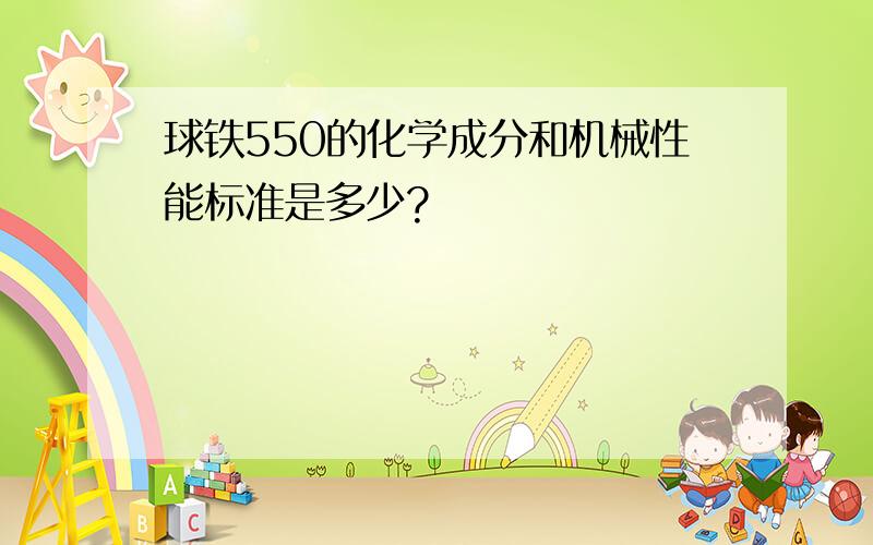 球铁550的化学成分和机械性能标准是多少?