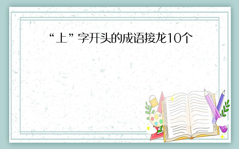 “上”字开头的成语接龙10个