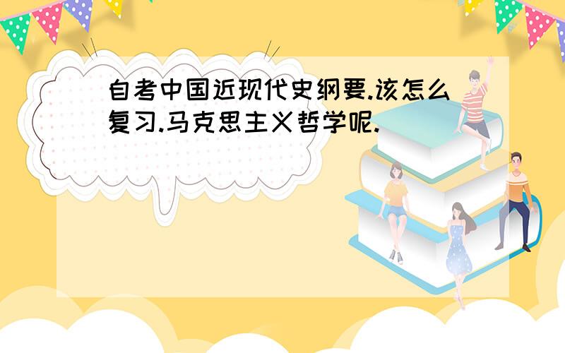 自考中国近现代史纲要.该怎么复习.马克思主义哲学呢.