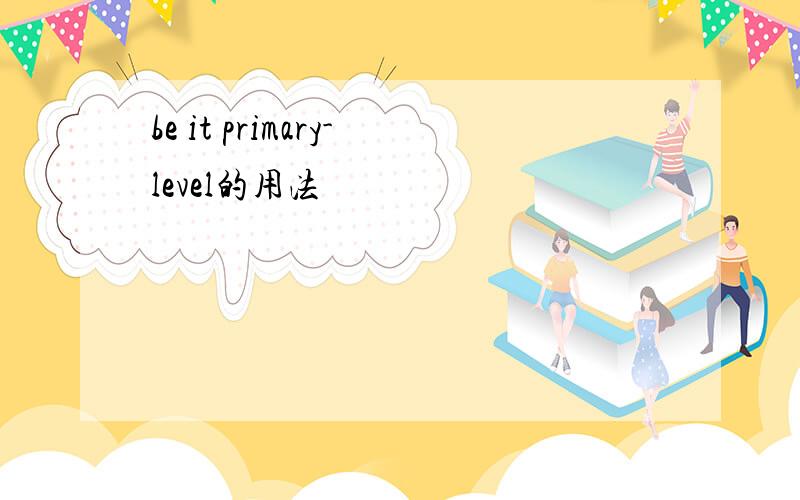 be it primary-level的用法