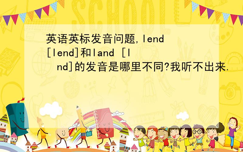 英语英标发音问题,lend [lend]和land [lænd]的发音是哪里不同?我听不出来.