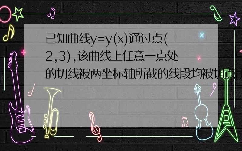 已知曲线y=y(x)通过点(2,3),该曲线上任意一点处的切线被两坐标轴所截的线段均被切点所平分