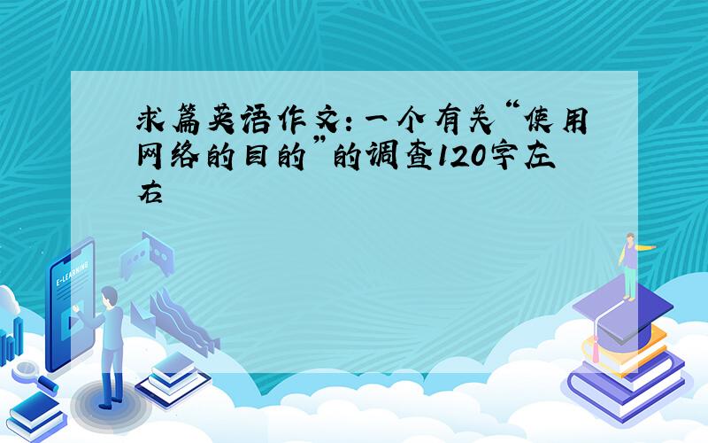 求篇英语作文：一个有关“使用网络的目的”的调查120字左右